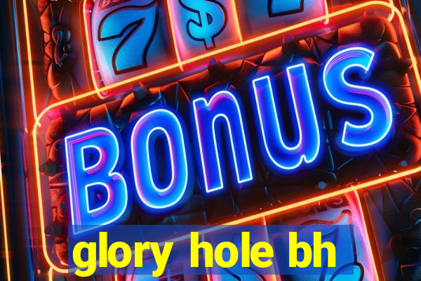 glory hole bh